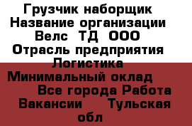 Грузчик-наборщик › Название организации ­ Велс, ТД, ООО › Отрасль предприятия ­ Логистика › Минимальный оклад ­ 20 000 - Все города Работа » Вакансии   . Тульская обл.